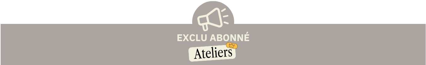Exclu abonn&eacute;s - Atelier